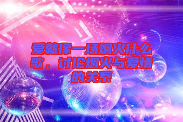 愛(ài)就像一場(chǎng)煙火什么歌，討論煙火與愛(ài)情的關(guān)系