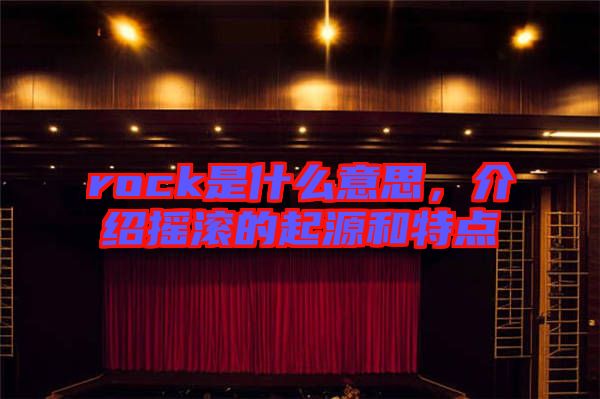 rock是什么意思，介紹搖滾的起源和特點