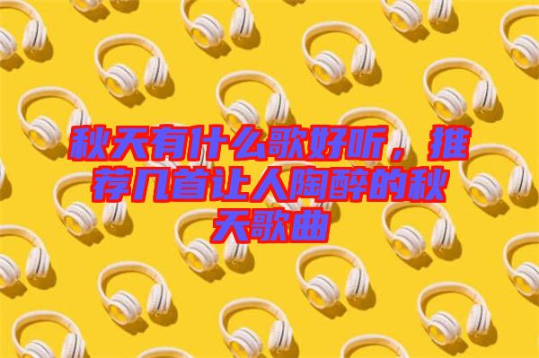 秋天有什么歌好聽，推薦幾首讓人陶醉的秋天歌曲