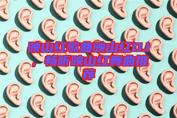 映山紅歌曲映山紅DJ，暢聽映山紅舞曲推薦