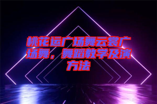 桃花運廣場舞云裳廣場舞，舞蹈教學及演方法