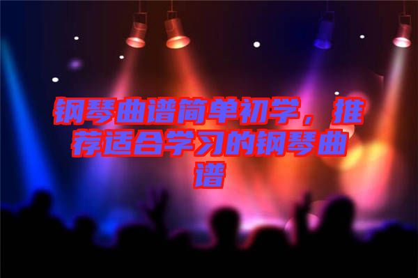 鋼琴曲譜簡單初學(xué)，推薦適合學(xué)習(xí)的鋼琴曲譜