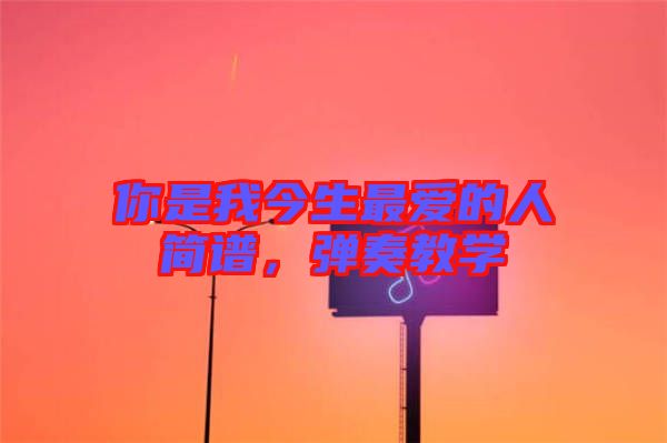 你是我今生最?lèi)?ài)的人簡(jiǎn)譜，彈奏教學(xué)