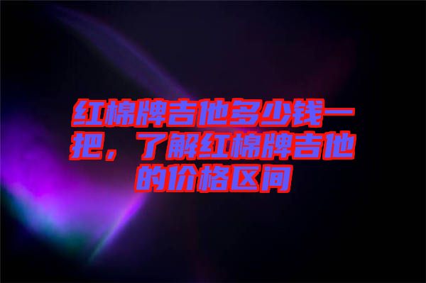 紅棉牌吉他多少錢一把，了解紅棉牌吉他的價格區(qū)間