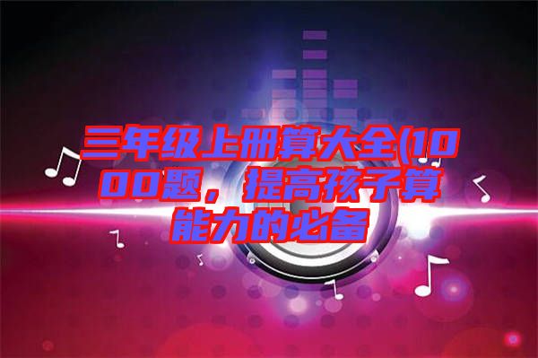三年級上冊算大全(1000題，提高孩子算能力的必備