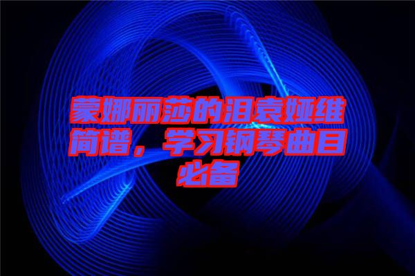 蒙娜麗莎的淚袁婭維簡譜，學習鋼琴曲目必備