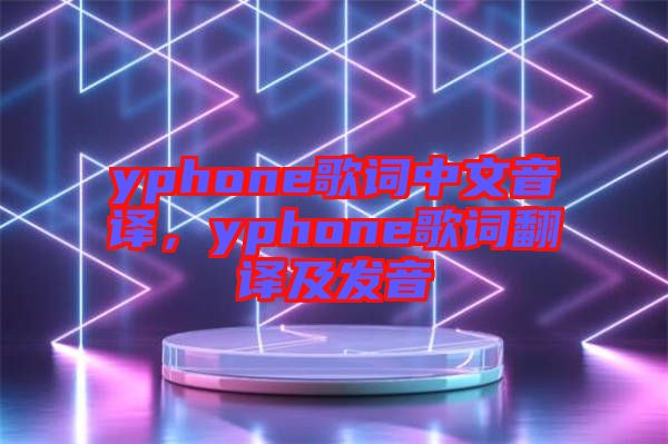 yphone歌詞中文音譯，yphone歌詞翻譯及發(fā)音