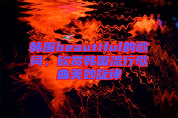 韓國(guó)beautiful的歌詞，欣賞韓國(guó)流行歌曲美妙旋律