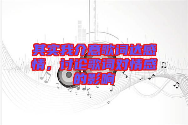 其實(shí)我介意歌詞達(dá)感情，討論歌詞對(duì)情感的影響