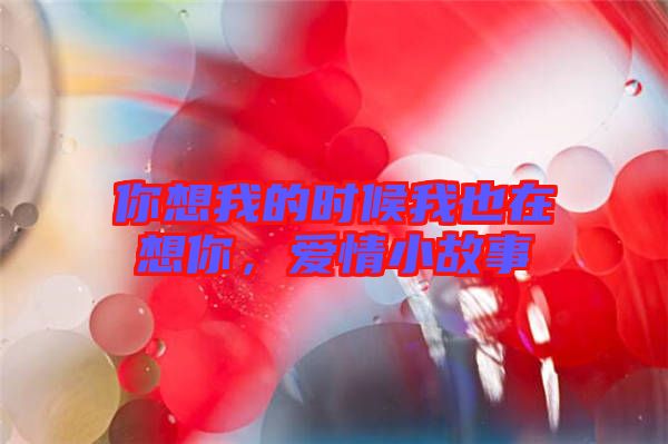 你想我的時(shí)候我也在想你，愛情小故事