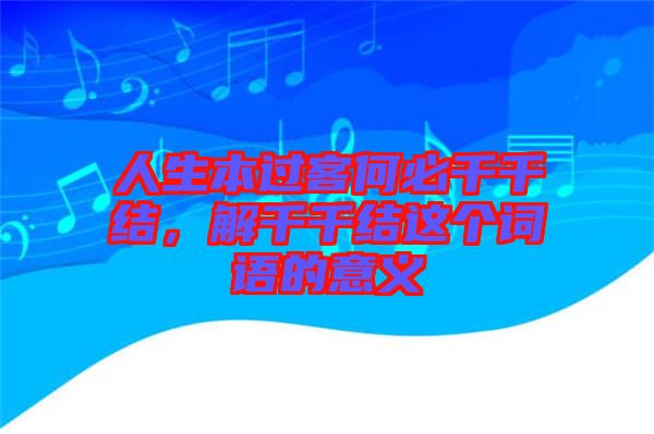 人生本過客何必千千結(jié)，解千千結(jié)這個詞語的意義