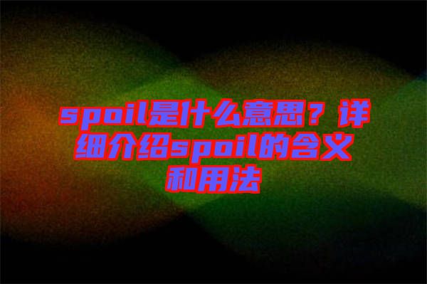 spoil是什么意思？詳細(xì)介紹spoil的含義和用法