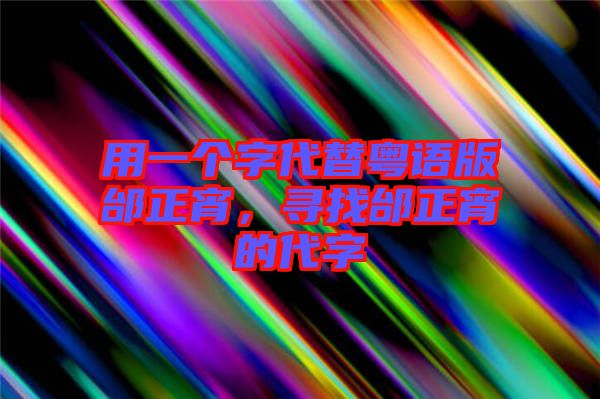 用一個(gè)字代替粵語版邰正宵，尋找邰正宵的代字