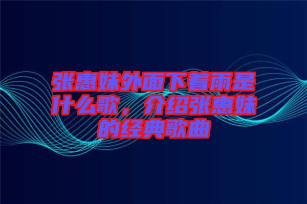 張惠妹外面下著雨是什么歌，介紹張惠妹的經(jīng)典歌曲