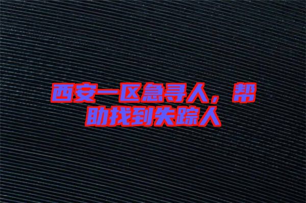 西安一區(qū)急尋人，幫助找到失蹤人