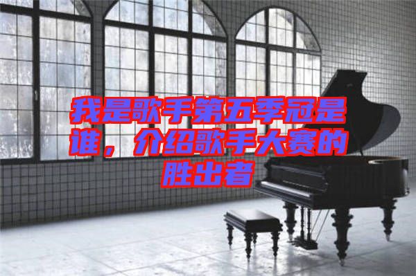 我是歌手第五季冠是誰，介紹歌手大賽的勝出者