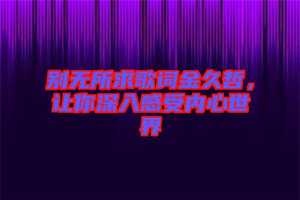 別無所求歌詞金久哲，讓你深入感受內(nèi)心世界