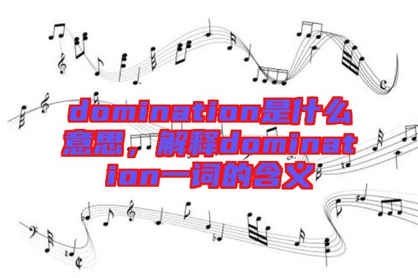 domination是什么意思，解釋domination一詞的含義