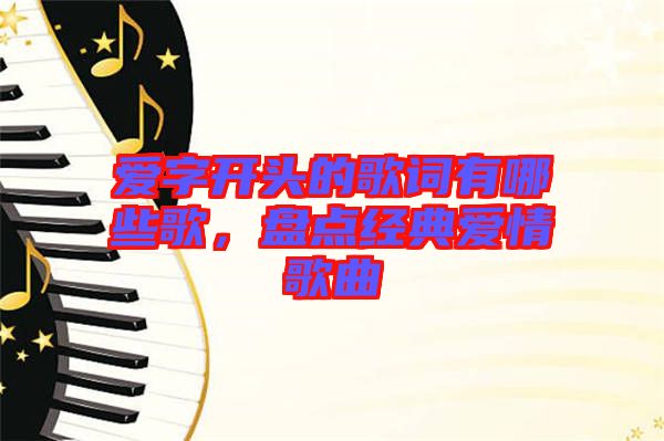 愛字開頭的歌詞有哪些歌，盤點(diǎn)經(jīng)典愛情歌曲