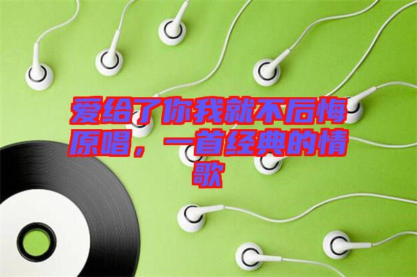 愛給了你我就不后悔原唱，一首經(jīng)典的情歌