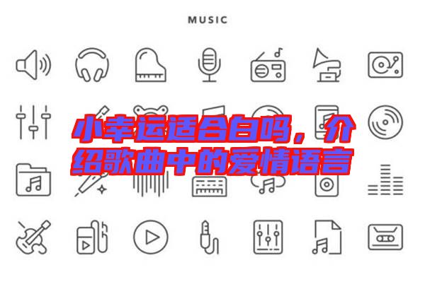 小幸運(yùn)適合白嗎，介紹歌曲中的愛(ài)情語(yǔ)言