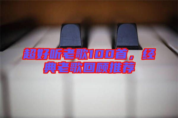 超好聽(tīng)老歌100首，經(jīng)典老歌回顧推薦