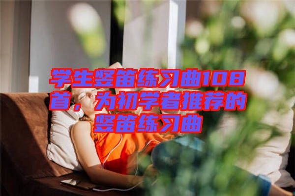 學(xué)生豎笛練習(xí)曲108首，為初學(xué)者推薦的豎笛練習(xí)曲