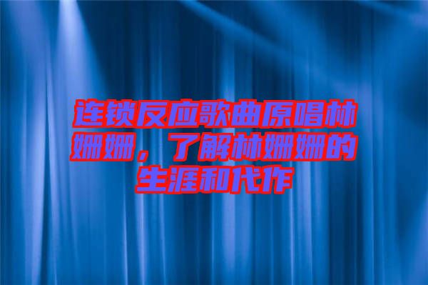 連鎖反應(yīng)歌曲原唱林姍姍，了解林姍姍的生涯和代作