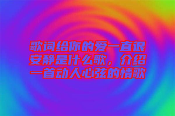 歌詞給你的愛一直很安靜是什么歌，介紹一首動人心弦的情歌