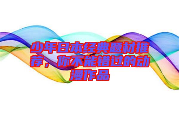 少年日本經(jīng)典題材推薦，你不能錯(cuò)過(guò)的動(dòng)漫作品