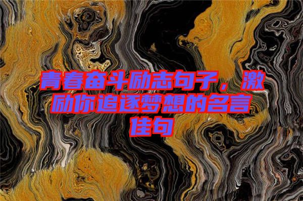 青春奮斗勵志句子，激勵你追逐夢想的名言佳句