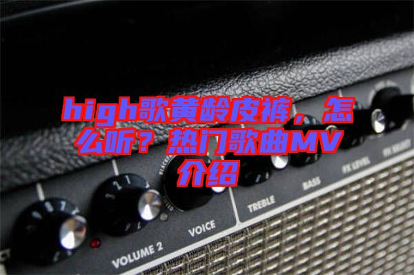 high歌黃齡皮褲，怎么聽？熱門歌曲MV介紹