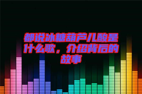 都說(shuō)冰糖葫蘆兒酸是什么歌，介紹背后的故事