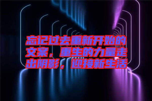 忘記過(guò)去重新開(kāi)始的文案，重生的力量走出陰影，迎接新生活