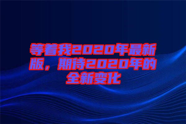 等著我2020年最新版，期待2020年的全新變化