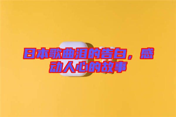 日本歌曲淚的告白，感動人心的故事