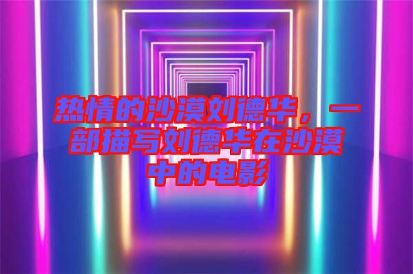 熱情的沙漠劉德華，一部描寫(xiě)劉德華在沙漠中的電影