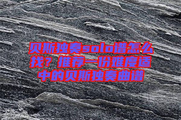 貝斯獨(dú)奏solo譜怎么找？推薦一份難度適中的貝斯獨(dú)奏曲譜
