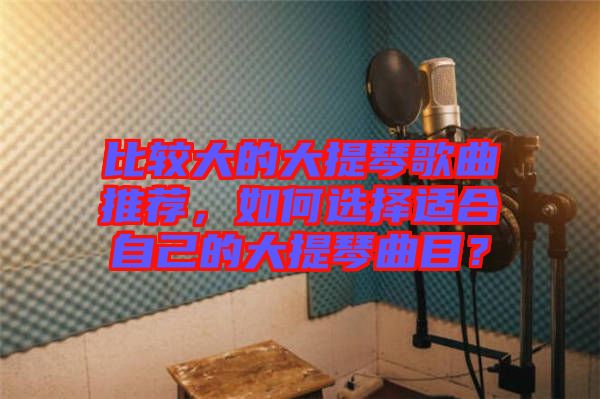 比較大的大提琴歌曲推薦，如何選擇適合自己的大提琴曲目？