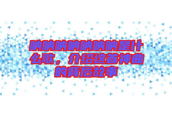 吶吶吶吶吶吶吶是什么歌，介紹這首神曲的背后故事