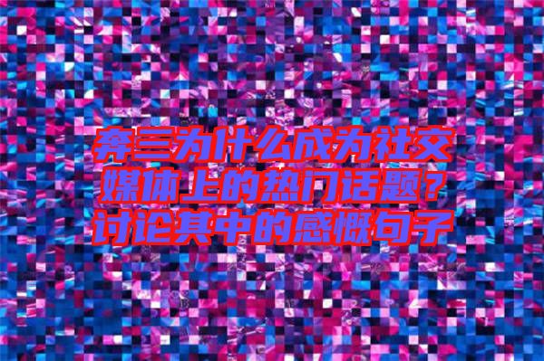 奔三為什么成為社交媒體上的熱門話題？討論其中的感慨句子