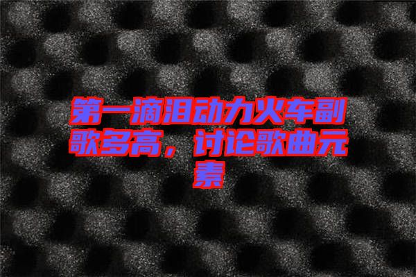 第一滴淚動力火車副歌多高，討論歌曲元素