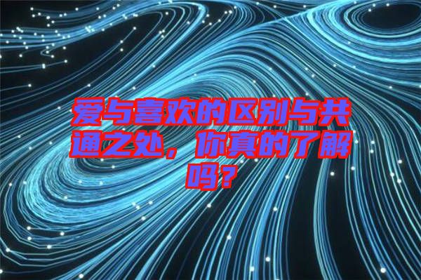 愛(ài)與喜歡的區(qū)別與共通之處，你真的了解嗎？