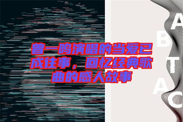 曾一鳴演唱的當(dāng)愛(ài)已成往事，回憶經(jīng)典歌曲的感人故事