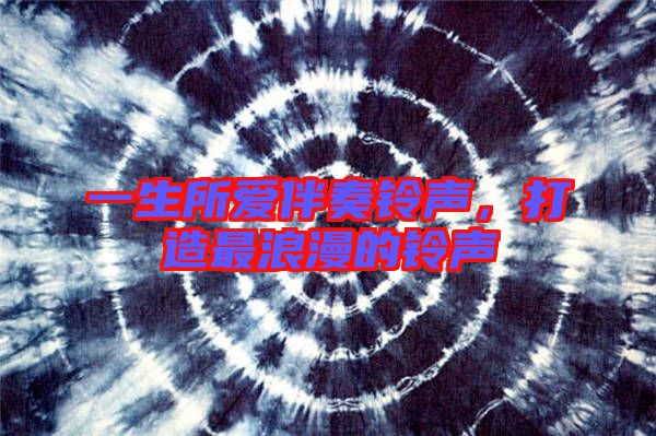 一生所愛(ài)伴奏鈴聲，打造最浪漫的鈴聲