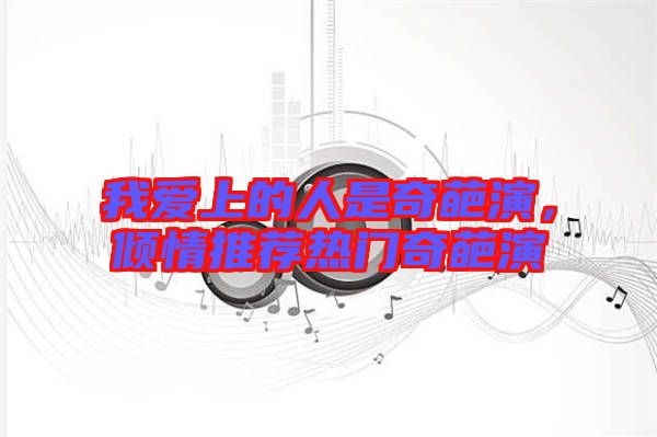 我愛上的人是奇葩演，傾情推薦熱門奇葩演