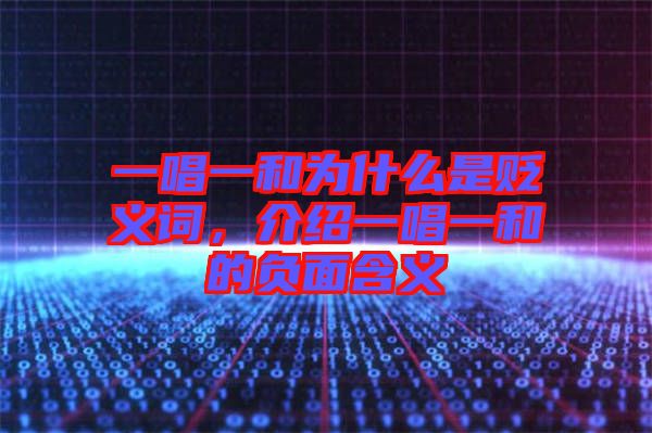 一唱一和為什么是貶義詞，介紹一唱一和的負(fù)面含義