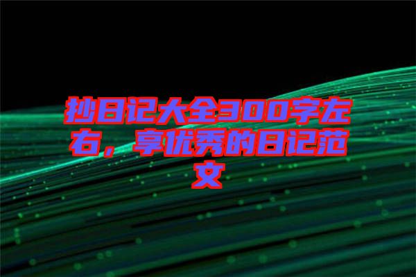 抄日記大全300字左右，享優(yōu)秀的日記范文