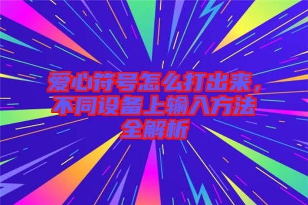 愛心符號(hào)怎么打出來(lái)，不同設(shè)備上輸入方法全解析