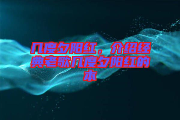 幾度夕陽紅，介紹經(jīng)典老歌幾度夕陽紅的本